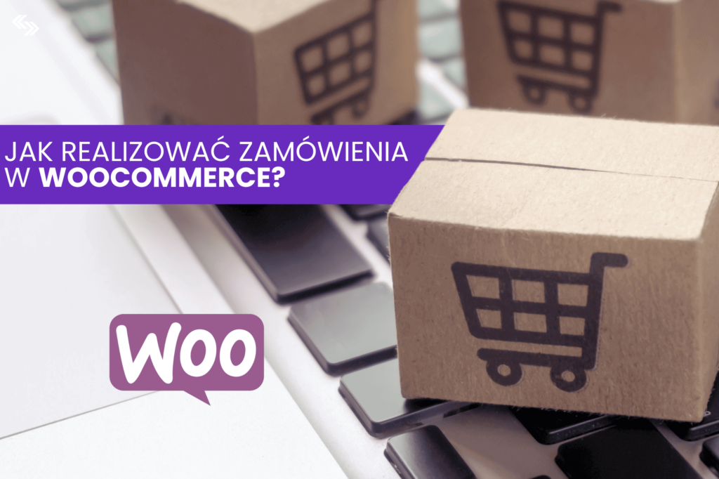 Jak realizować zamówienia w WooCommerce? Praktyczny poradnik dla właścicieli sklepów 2025
